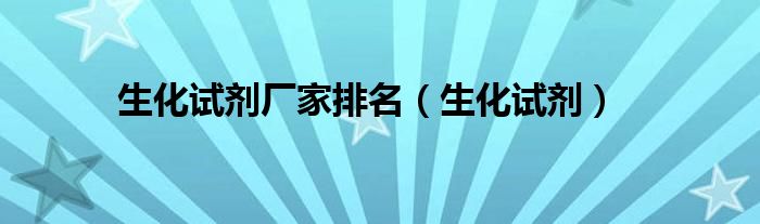 生化试剂厂家排名(生化试剂)