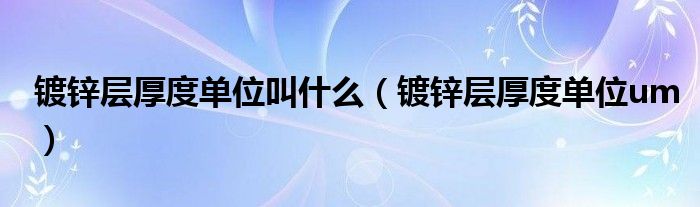 镀锌层厚度单位叫什么(镀锌层厚度单位um)