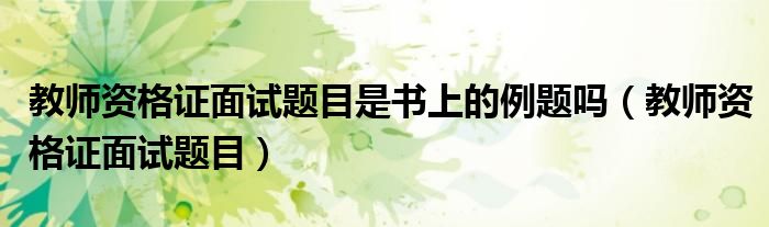 教师资格证面试题目是书上的例题吗(教师资格证面试题目)