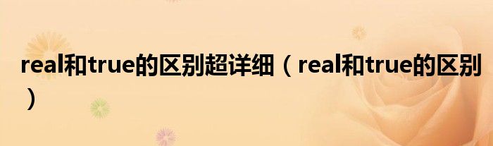 real和true的区别超详细(real和true的区别)
