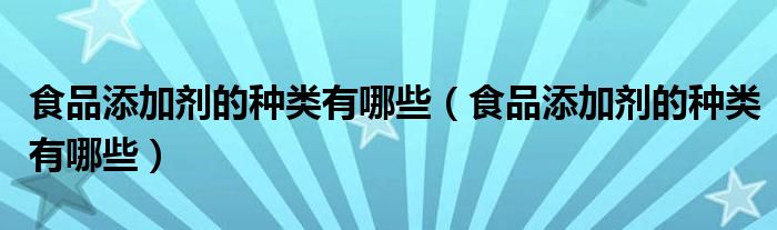 食品添加剂的种类有哪些(食品添加剂的种类有哪些)