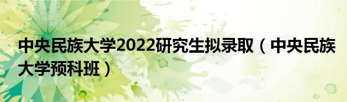 中央民族大学2022研究生拟录取(中央民族大学预科班)