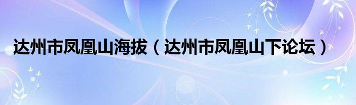 达州市凤凰山海拔(达州市凤凰山下论坛)