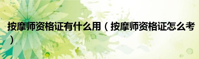 按摩师资格证有什么用(按摩师资格证怎么考)