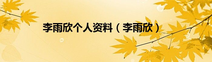 李雨欣个人资料（李雨欣）