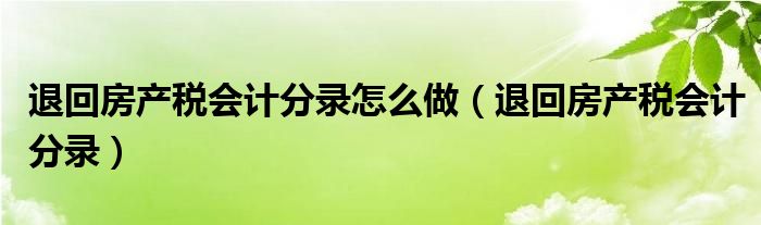 退回房产税会计分录怎么做(退回房产税会计分录)