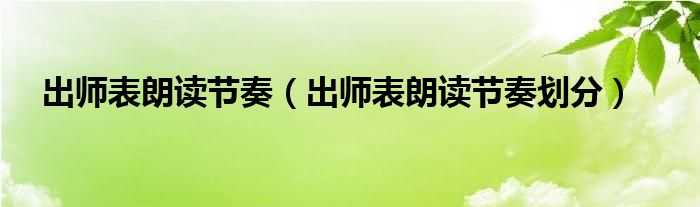 出师表朗读节奏(出师表朗读节奏划分)