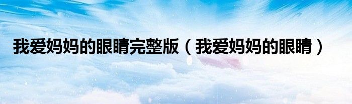 我爱妈妈的眼睛完整版(我爱妈妈的眼睛)
