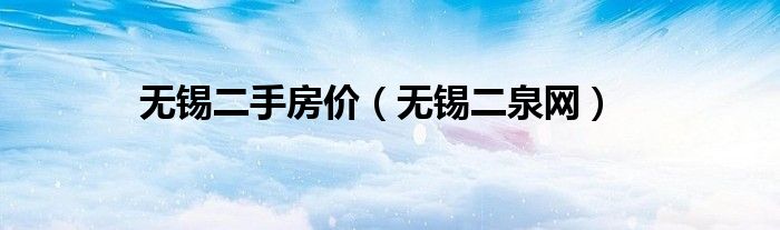 无锡二手房价(无锡二泉网)
