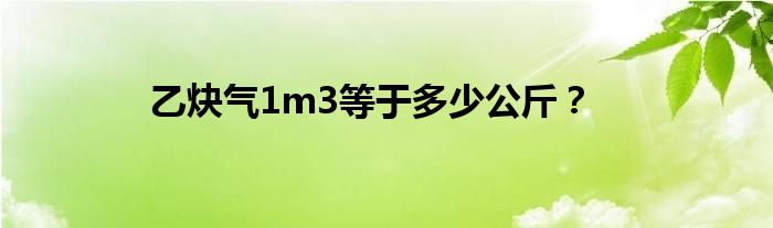 乙炔气1m3等于多少公斤?