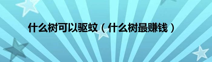什么树可以驱蚊(什么树最赚钱)