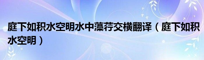 庭下如积水空明水中藻荇交横翻译(庭下如积水空明)