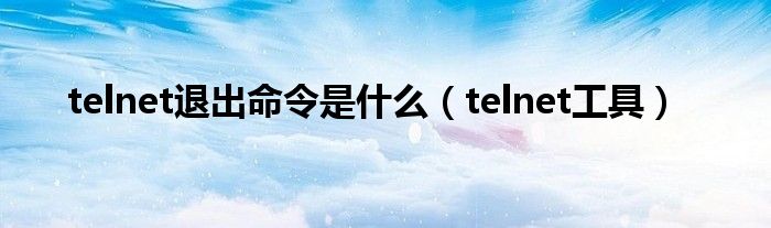 telnet退出命令是什么(telnet工具)