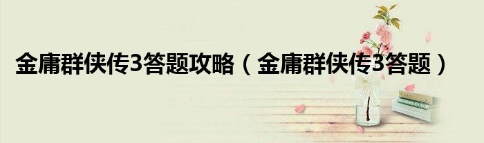 金庸群侠传3答题攻略(金庸群侠传3答题)