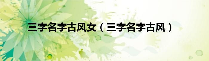 三字名字古风女(三字名字古风)