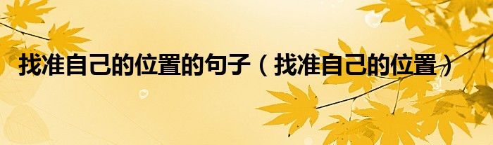 找准自己的位置的句子(找准自己的位置)