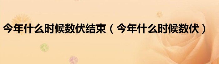 今年什么时候数伏结束(今年什么时候数伏)