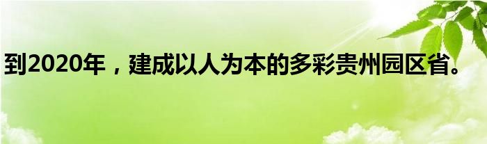 到2020年,建成以人为本的多彩贵州园区省。