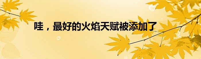 哇,最好的火焰天赋被添加了
