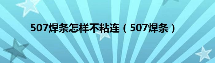 507焊条怎样不粘连(507焊条)