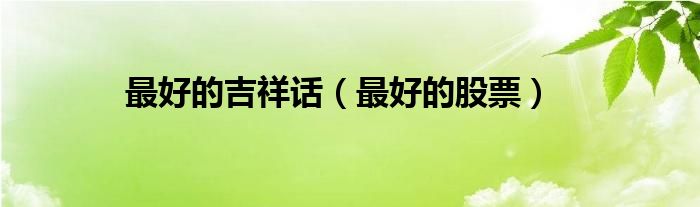 最好的吉祥话(最好的股票)