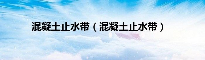 混凝土止水带(混凝土止水带)