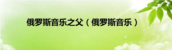俄罗斯音乐之父(俄罗斯音乐)