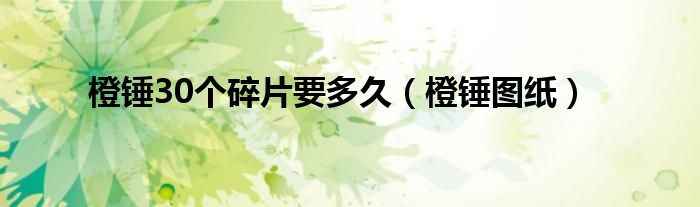 橙锤30个碎片要多久(橙锤图纸)