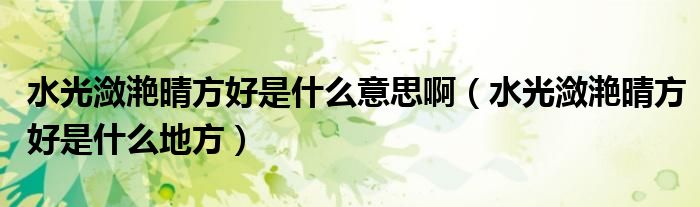 水光潋滟晴方好是什么意思啊(水光潋滟晴方好是什么地方)
