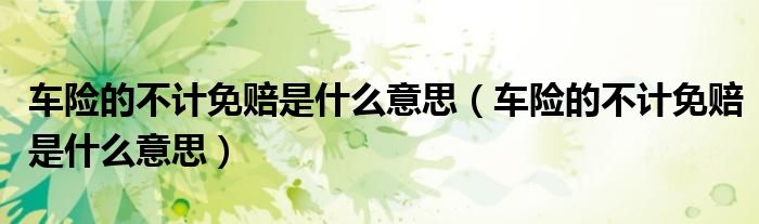 车险的不计免赔是什么意思(车险的不计免赔是什么意思)