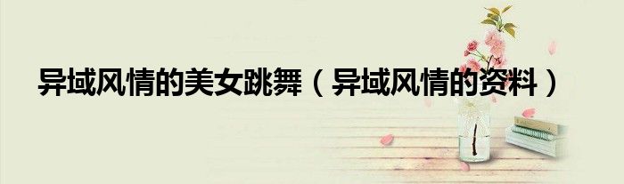 异域风情的美女跳舞(异域风情的资料)