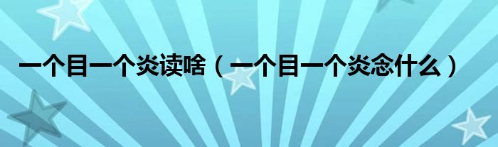 一个目一个炎读啥(一个目一个炎念什么)