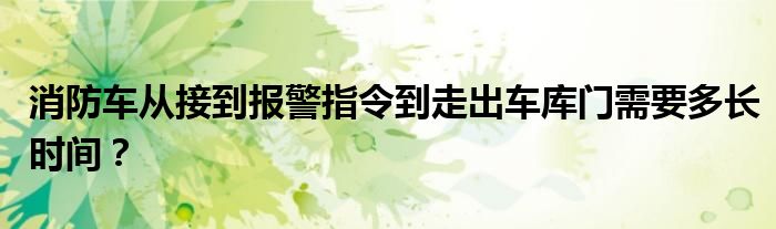 消防车从接到报警指令到走出车库门需要多长时间?