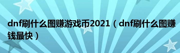 dnf刷什么图赚游戏币2021(dnf刷什么图赚钱最快)