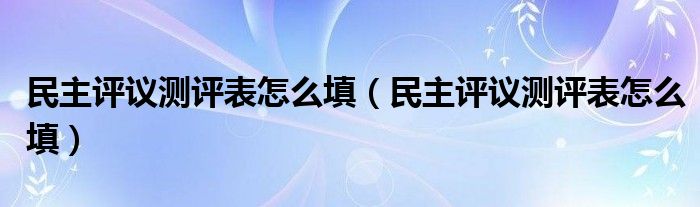 民主评议测评表怎么填(民主评议测评表怎么填)