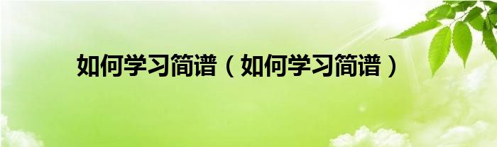 如何学习简谱(如何学习简谱)