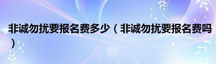 非诚勿扰要报名费多少(非诚勿扰要报名费吗)