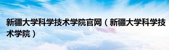 新疆大学科学技术学院官网(新疆大学科学技术学院)