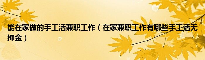 能在家做的手工活兼职工作(在家兼职工作有哪些手工活无押金)
