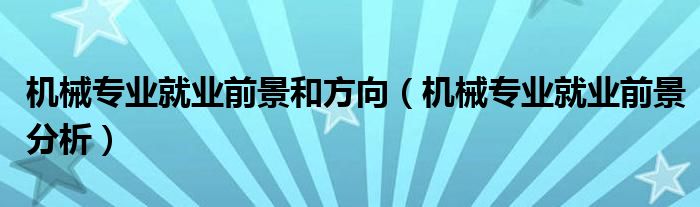 机械专业就业前景和方向(机械专业就业前景分析)
