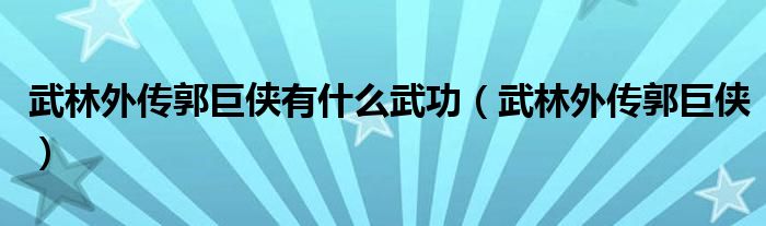 武林外传郭巨侠有什么武功(武林外传郭巨侠)