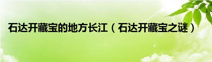 石达开藏宝的地方长江(石达开藏宝之谜)