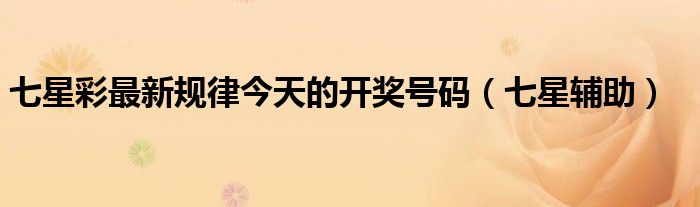 七星彩最新规律今天的开奖号码(七星辅助)