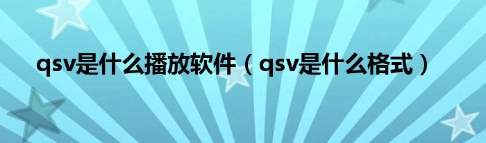 qsv是什么播放软件(qsv是什么格式)