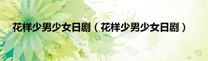 花样少男少女日剧(花样少男少女日剧)