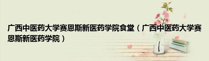 广西中医药大学赛恩斯新医药学院食堂(广西中医药大学赛恩斯新医药学院)