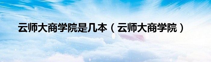 云师大商学院是几本(云师大商学院)