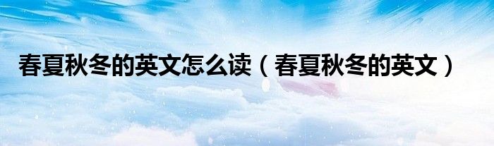 春夏秋冬的英文怎么读(春夏秋冬的英文)