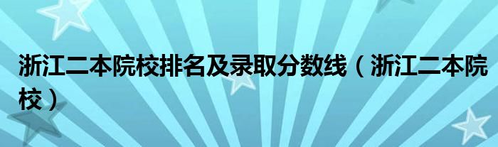 浙江二本院校排名及录取分数线(浙江二本院校)