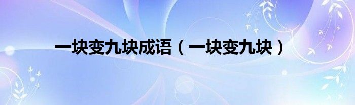 一块变九块成语(一块变九块)